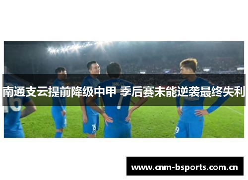 南通支云提前降级中甲 季后赛未能逆袭最终失利